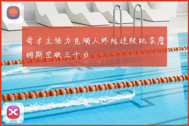 奇才主场力克湖人终结连败纪录詹姆斯空砍三十分