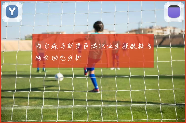 内尔森马斯罗萨诺职业生涯数据与转会动态分析