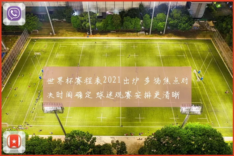 世界杯赛程表2021出炉 多场焦点对决时间确定 球迷观赛安排更清晰