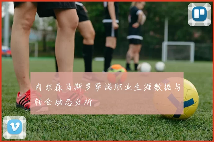 内尔森马斯罗萨诺职业生涯数据与转会动态分析