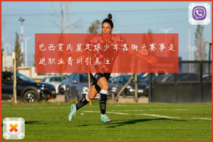 巴西贫民窟足球少年靠街头赛事走进职业青训引关注