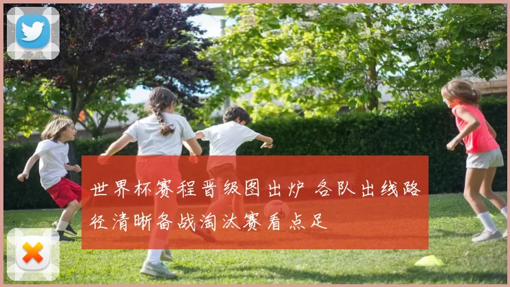世界杯赛程晋级图出炉 各队出线路径清晰备战淘汰赛看点足