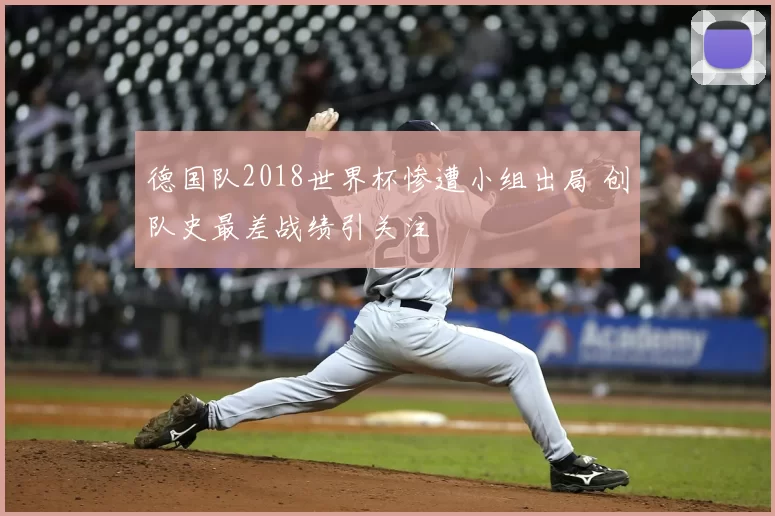 德国队2018世界杯惨遭小组出局 创队史最差战绩引关注