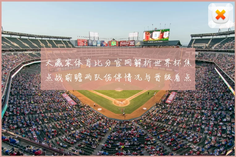 大赢家体育比分官网解析世界杯焦点战前瞻两队伤停情况与晋级看点