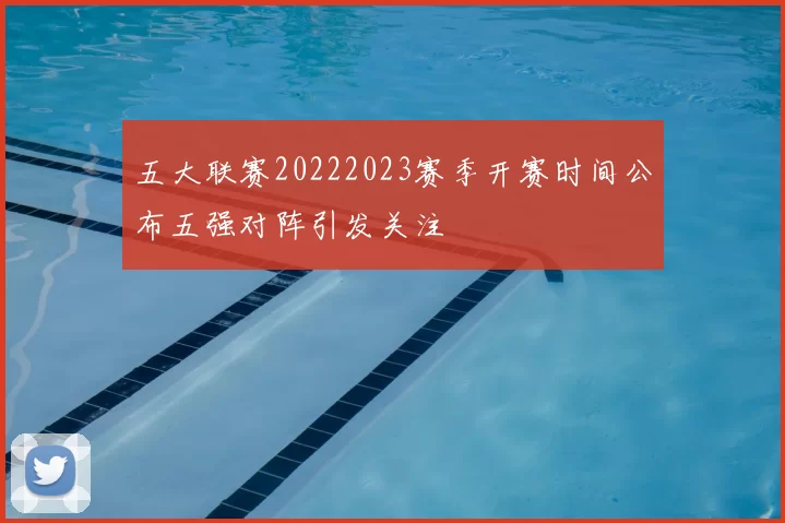 五大联赛20222023赛季开赛时间公布五强对阵引发关注