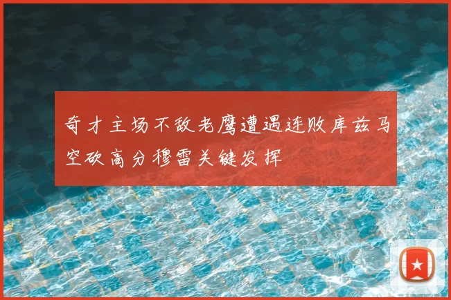 奇才主场不敌老鹰遭遇连败库兹马空砍高分穆雷关键发挥