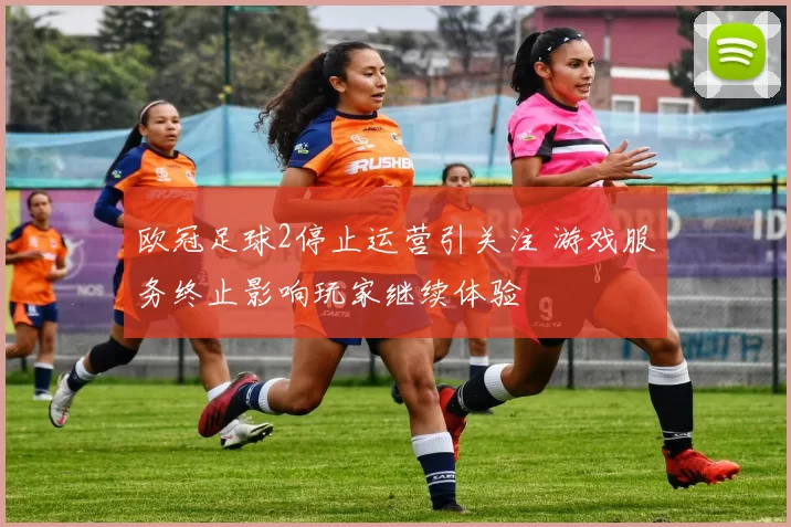 欧冠足球2停止运营引关注 游戏服务终止影响玩家继续体验