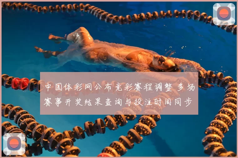 中国体彩网公布竞彩赛程调整 多场赛事开奖结果查询与投注时间同步更新
