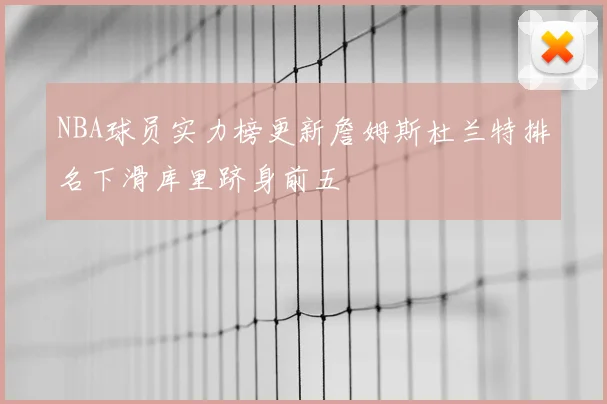 NBA球员实力榜更新詹姆斯杜兰特排名下滑库里跻身前五