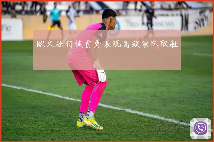 欧文独行侠首秀表现高效助队取胜