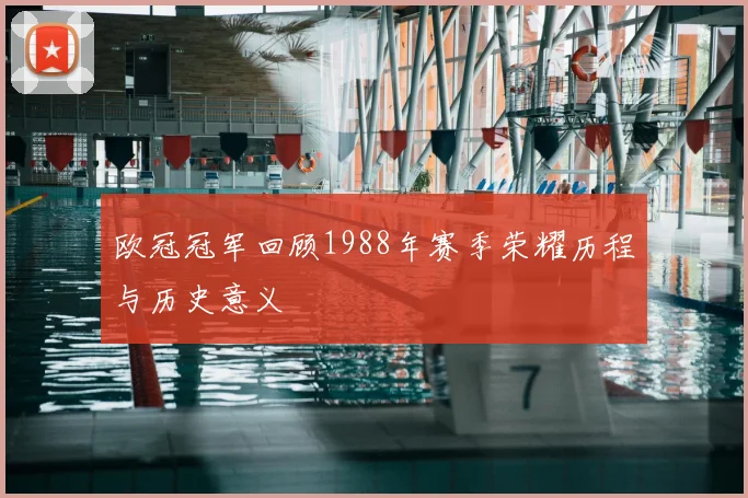 欧冠冠军回顾1988年赛季荣耀历程与历史意义
