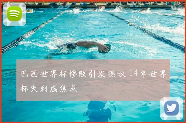 巴西世界杯惨败引发热议 14年世界杯失利成焦点