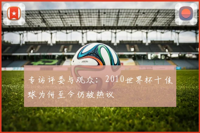 专访评委与观众：2010世界杯十佳球为何至今仍被热议