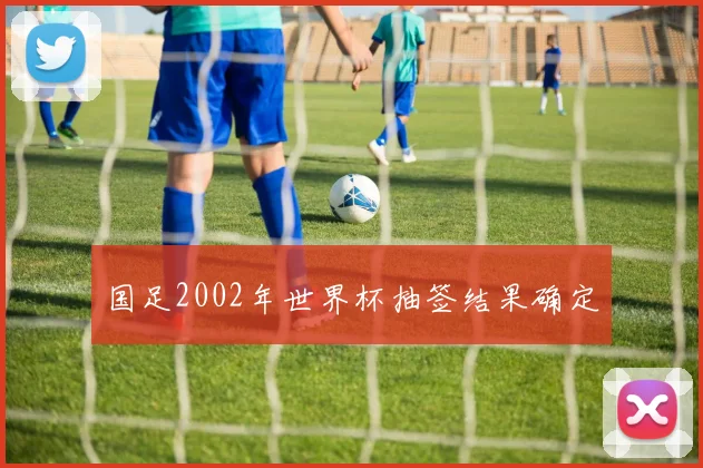 国足2002年世界杯抽签结果确定
