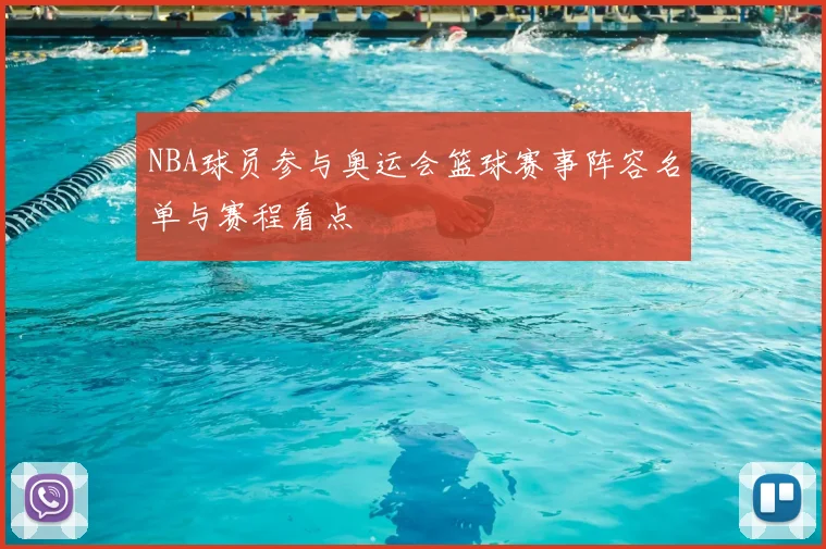 NBA球员参与奥运会篮球赛事阵容名单与赛程看点