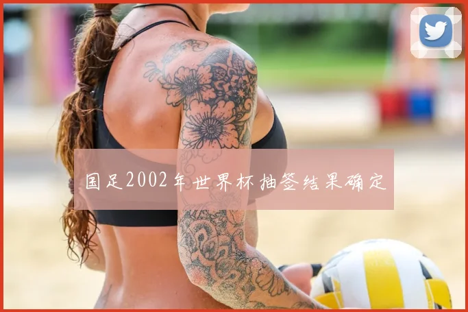国足2002年世界杯抽签结果确定