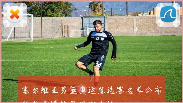 塞尔维亚男篮奥运落选赛名单公布约基奇博格丹领衔出战